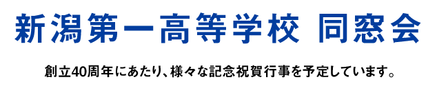 新潟第一高等学校同窓会 創立40周年にあたり、様々な記念祝賀行事を予定しています。